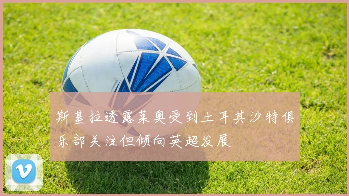 斯基拉透露莱奥受到土耳其沙特俱乐部关注但倾向英超发展