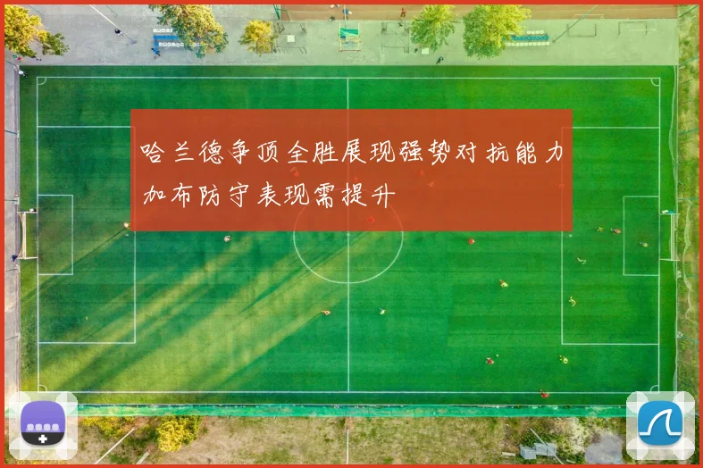哈兰德争顶全胜展现强势对抗能力加布防守表现需提升
