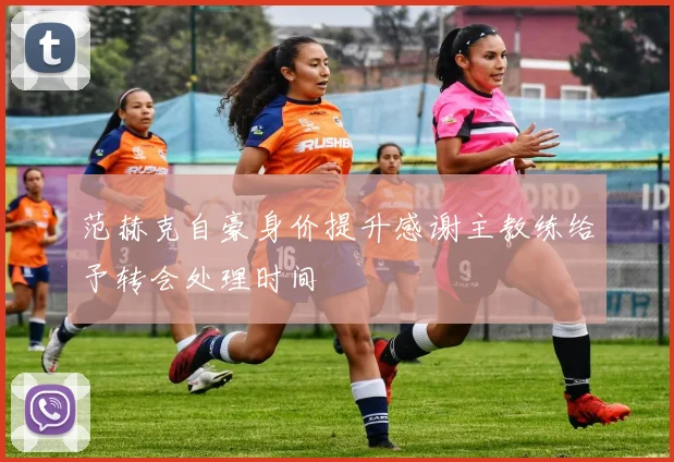 范赫克自豪身价提升感谢主教练给予转会处理时间