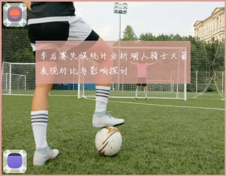 季后赛失误统计分析湖人骑士火箭表现对比与影响探讨