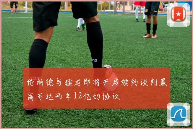 伦纳德与猛龙即将开启续约谈判最高可达两年12亿的协议