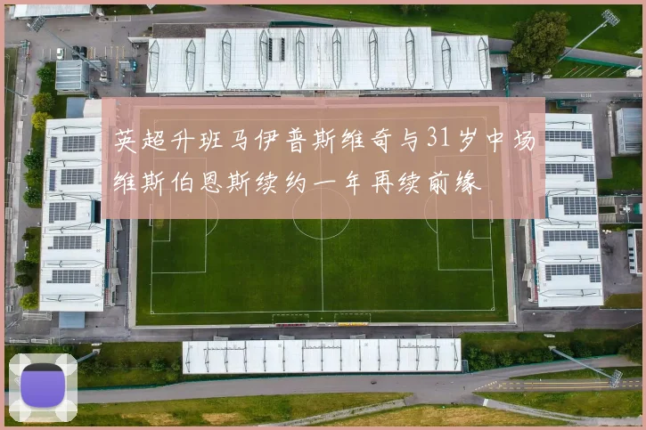英超升班马伊普斯维奇与31岁中场维斯伯恩斯续约一年再续前缘