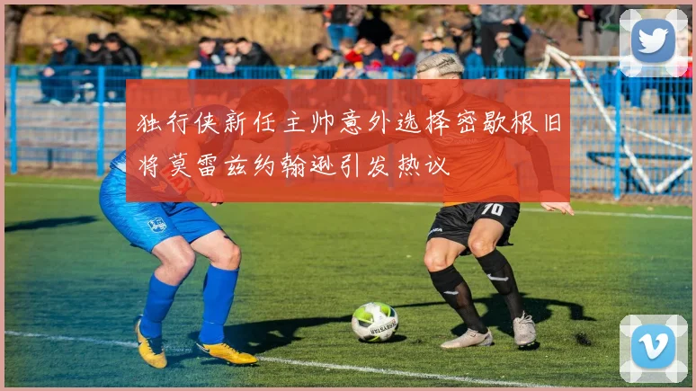 独行侠新任主帅意外选择密歇根旧将莫雷兹约翰逊引发热议