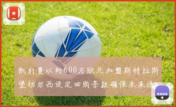 凯利曼以约600万欧元加盟斯特拉斯堡切尔西设定回购条款确保未来选择